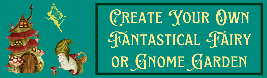 Create Your Own Fantastical Fairy or Gnome Garden