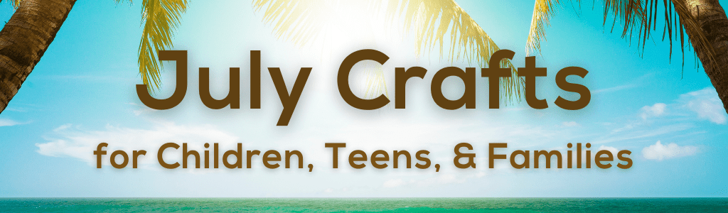 July Crafts for Children, Teens, & Families