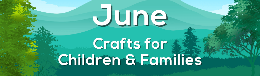 June Crafts for Children, Teens, & Families