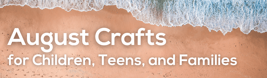 August Crafts for children, teens, and families