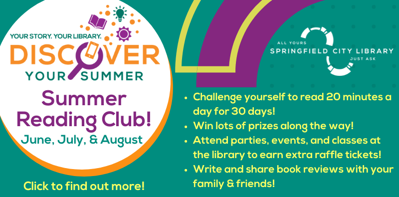 Discover Your Summer: Summer Reading Club! June, July, & August. Challenge yourself to read 20 minutes a day for 30 days! Win lots of prizes along the way! Attend parties, events, and classes at the library to earn extra raffle tickets! Write and share book reviews with your family and friends! Click to find out more.