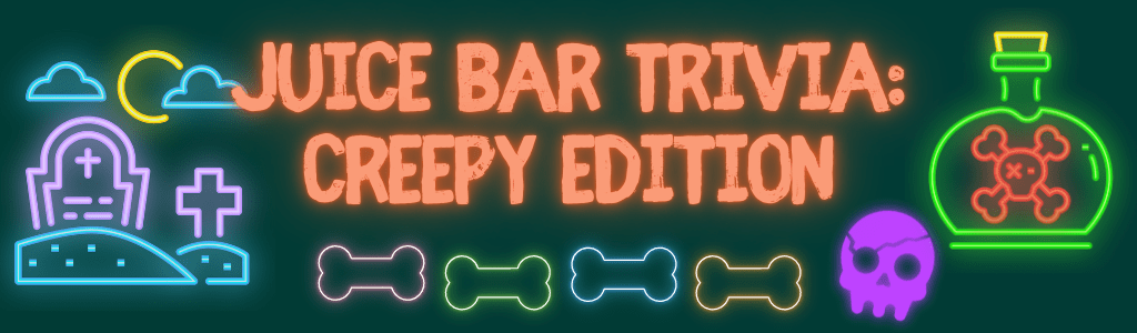 Juice Bar Trivia: Creepy Edition! – October 6