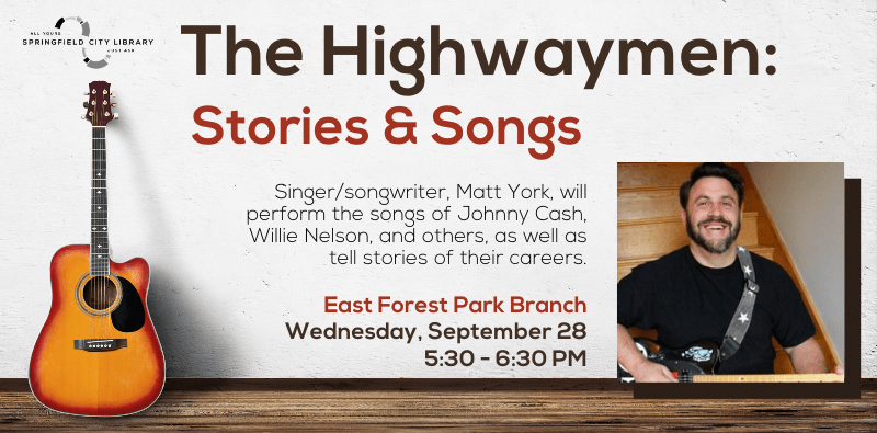 The Highwaymen: Stories & Songs. East Forest Park Branch. Wednesday, September 28. 5:30-6:30pm. Singer/songwriter, Matt York, will perform the songs of Johnny Cash, Willie Nelson, and others, as well as tell stories of their careers.