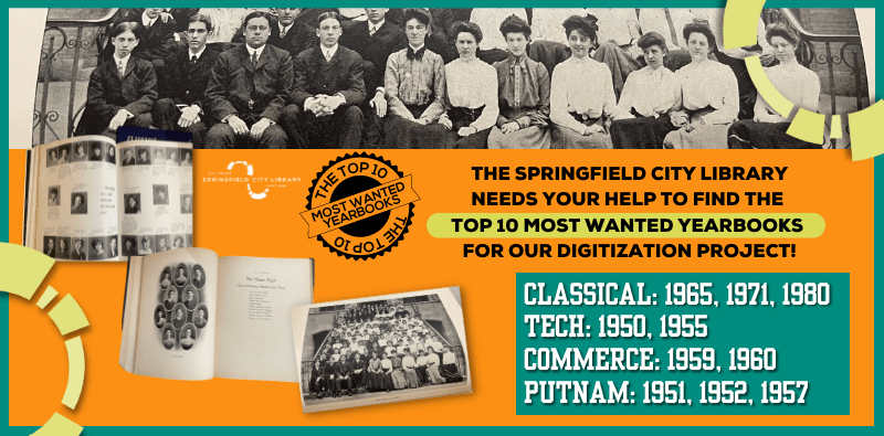 The Springfield City Library needs your help to find the Top 10 Most Wanted Yearbooks for our Digitization Project! Classical: 1965, 1971, 1980. Tech: 1950, 1955. Commerce: 1959, 1960. Putnam: 1951, 1952, 1957.