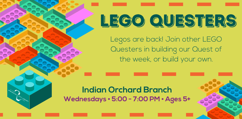 Lego Questers. Legos are back! Join other LEGO Questers in building our Quest of the week, or build your own. Indian Orchard Branch. Wednesdays from 5:00 to 7:00 pm. Ages 5 and up.