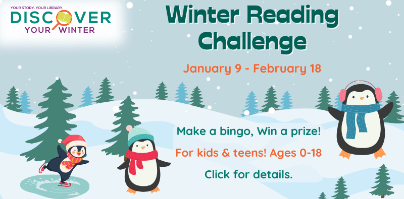 Winter Reading Challenge. January 9 through February 18. Make a bingo, win a prize! for kids & teens! Ages 0-18. Click for details.