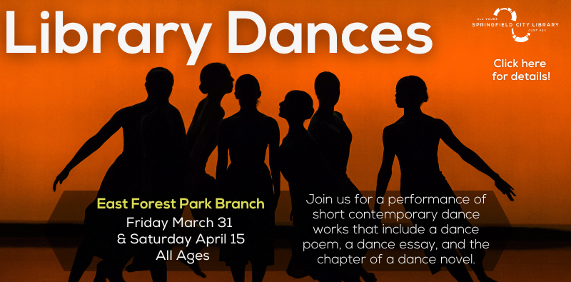 Library Dances. East Forest Park Branch. Friday, March 31 & Saturday, April 15. All Ages. Join us for a performance of short contemporary dance works that include a dance poem, a dance essay, and the chapter of a dance novel.