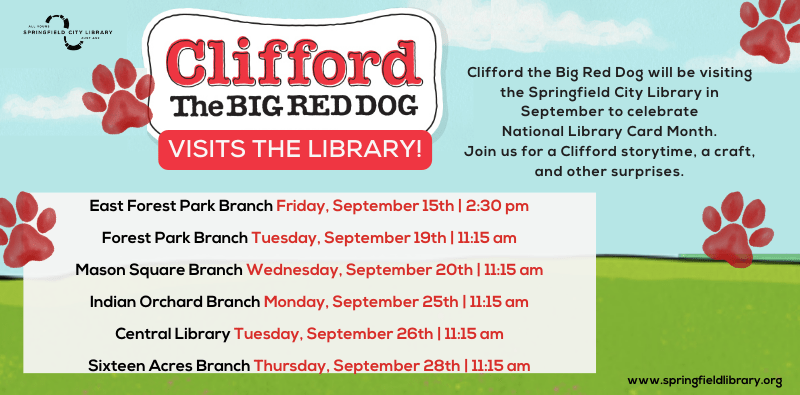 Clifford the Big Red Dog will be visiting the Springfield City Library in September to celebrate National Library Card Month. Join us for a Clifford storytime, a craft, and other surprises. The image lists the dates of events, click it to be taken to our Clifford calendar listings.