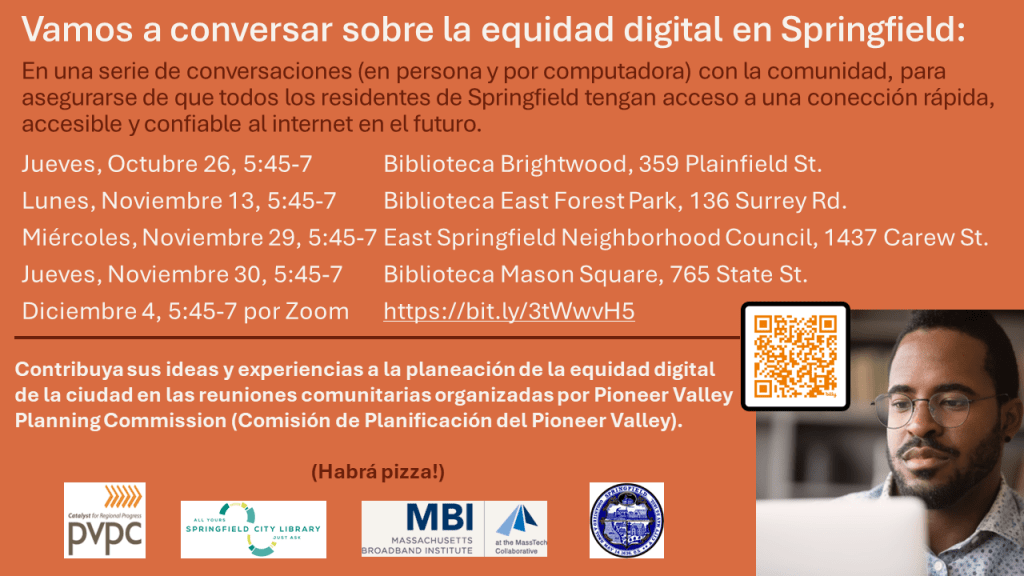 Vamos a conversar sobre la equidad digital en Springfield. En una serie de conversaciones (en persona y por computadora) con la comunidad, para asegurarse de que todos los residentes de Springfield tengan acceso a una conección rápida, accesible y confiable al internet en el futuro. Haga clic aquí para más información.