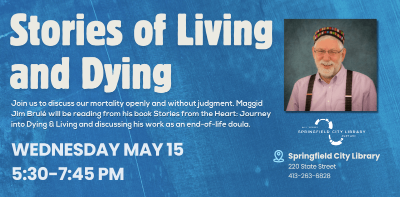 Stories of Living and Dying. Join us to discus our mortality openly and without judgement. Maggid Jim Brule will be reading from his book and discussing his work as an end-of-life doula. Weds May 15 at 5:30. Click for more.