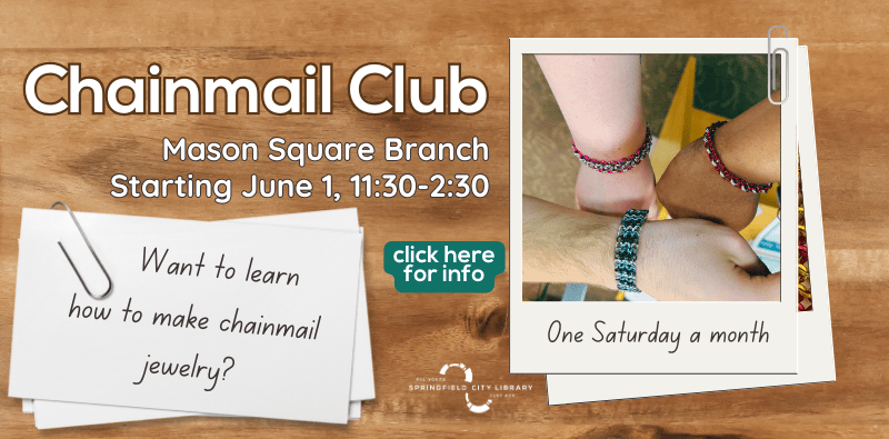 Chainmail Club, one saturday a month at the Mason Square Branch starting June 1 at 11:30. Click here for info
