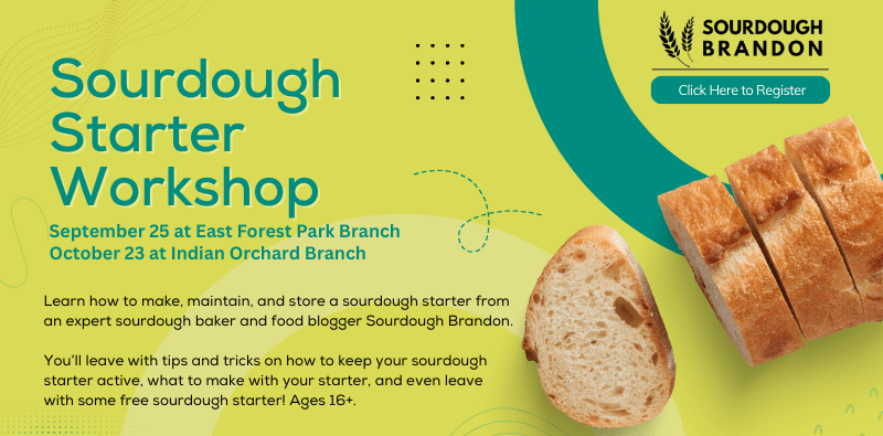 Sourdough Starter Workshop with Sourdough Brandon, September 25 at East Forest Park Branch, October 23 at Indian Orchard Branch. Click the image to register.