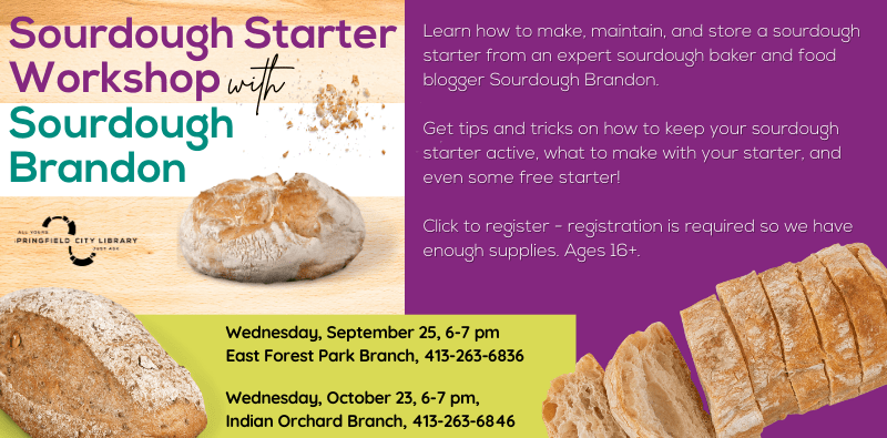 Sourdough Starter Workshop with Sourdough Brandon. September 25 at East Forest Park, October 23 at Indian Orchard. Learn how to make and maintain sourdough starter, registration is required - click this image for info and to register.