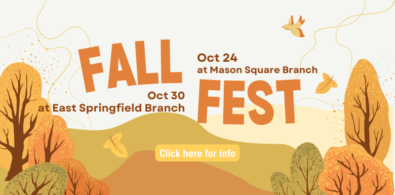 Fall Fest - October 24 at Mason Square Branch, October 30 at East Springfield Branch. Click the image for info.