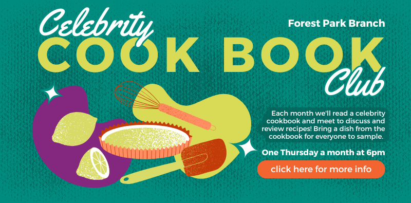 Celebrity Cook Book Club at the Forest Park Branch, one Thursday a month at 6pm. Click the image for more info and to register.