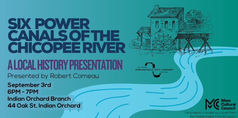 Six Power Canals of the Chicopee River, presented at the Indian Orchard Branch by Robert Comeau, September 3rd. Click the image for more information.