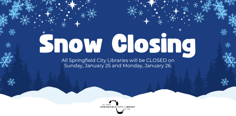 All Springfield City Libraries will be CLOSED on Sunday, January 25 and Monday, January 26 due to snow