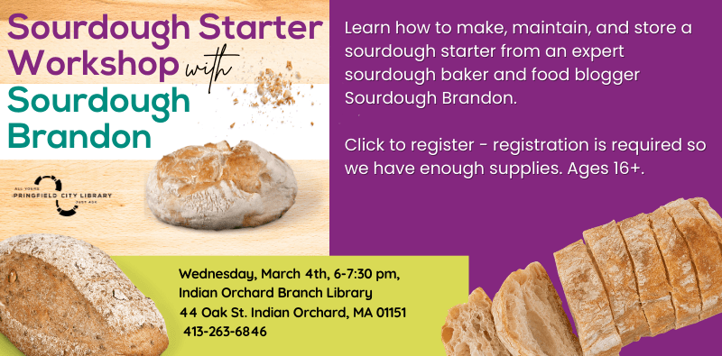 Sourdough Workshop with Sourdough Brandon, Indian Orchard Branch on March 4 at 6 pm. Further info and registration at our events calendar.