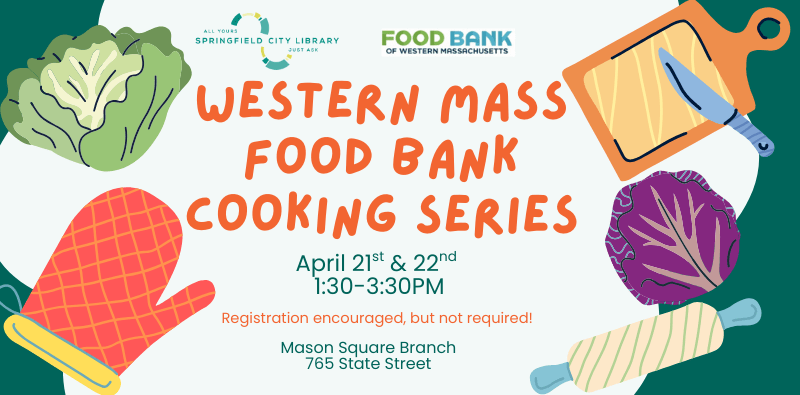 Western Mass Food Bank Cooking Series Series of Cooking classes by Western Mass Food Bank, April 21-22 at 1:30pm at Mason Square Branch. Further info on our events calendar.