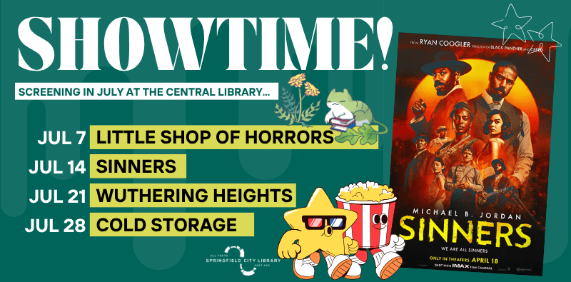 showtime july slide Showtime - Movie screenings the Central Library, every Tuesday at 1pm. Includes the poster for "Sinners" starring Michael B. Jordan, screening July 14th. Visit the calendar for the complete listing.