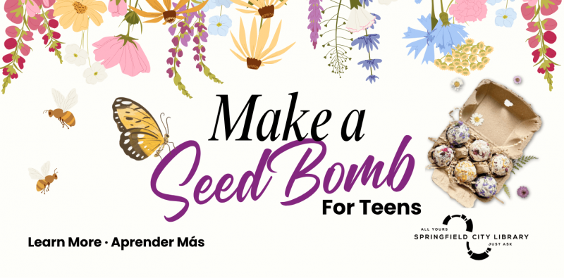 HOME PAGE SLIDERS (59) Photo of seed bombs with graphics of flowers and pollinators to promote the Create a Seed Bomb program at multiple Springfield City Library locations